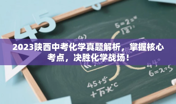 2023陕西中考化学真题解析,掌握核心考点,决胜化学战场! 2023陕西中考化学真题解析,掌握核心考点,决胜化学战场!