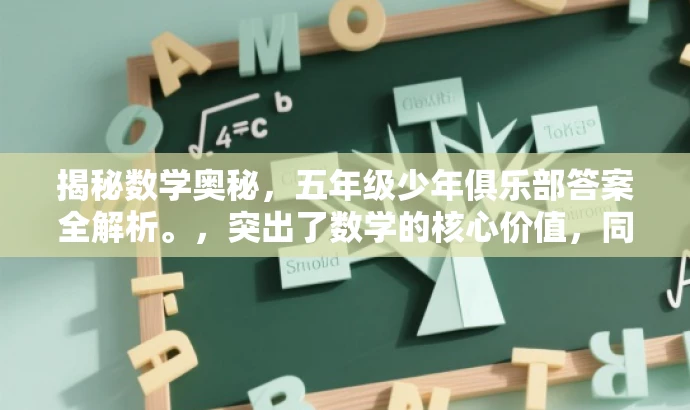 揭秘数学奥秘,五年级少年俱乐部答案全解析。,突出了数学的核心价值,同时强调五年级学生的目标人群需求,语言简洁且具有吸引力。 揭秘数学奥秘,五年级少年俱乐部答案全解析。,突出了数学的核心价值,同时强调五年级学生的目标人群需求,语言简洁且具有吸引力。