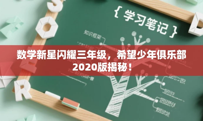 数学新星闪耀三年级,希望少年俱乐部2020版揭秘! 数学新星闪耀三年级,希望少年俱乐部2020版揭秘!