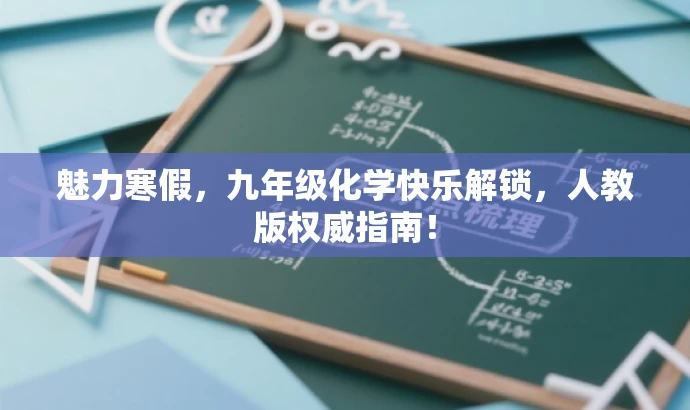 魅力寒假,九年级化学快乐解锁,人教版权威指南! 魅力寒假,九年级化学快乐解锁,人教版权威指南!