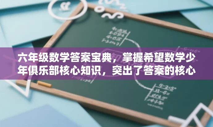 六年级数学答案宝典,掌握希望数学少年俱乐部核心知识,突出了答案的核心价值,强调掌握关键知识点,同时使用了吸引眼球的语言和词汇来吸引目标人群的注意力。 六年级数学答案宝典,掌握希望数学少年俱乐部核心知识,突出了答案的核心价值,强调掌握关键知识点,同时使用了吸引眼球的语言和词汇来吸引目标人群的注意力。