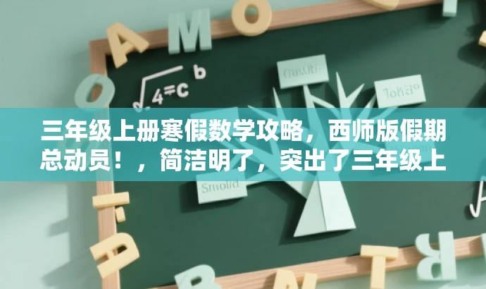 三年级上册寒假数学攻略,西师版假期总动员!,简洁明了,突出了三年级上册寒假数学的核心价值,同时使用了吸引眼球的语言和词汇,如攻略、假期总动员,以吸引目标人群的注意力。 三年级上册寒假数学攻略,西师版假期总动员!,简洁明了,突出了三年级上册寒假数学的核心价值,同时使用了吸引眼球的语言和词汇,如攻略、假期总动员,以吸引目标人群的注意力。