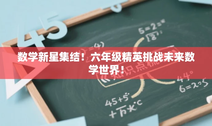 数学新星集结!六年级精英挑战未来数学世界! 数学新星集结!六年级精英挑战未来数学世界!