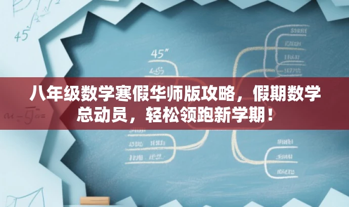 八年级数学寒假华师版攻略,假期数学总动员,轻松领跑新学期! 八年级数学寒假华师版攻略,假期数学总动员,轻松领跑新学期!