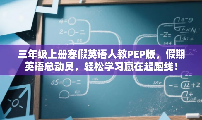 三年级上册寒假英语人教PEP版,假期英语总动员,轻松学习赢在起跑线! 三年级上册寒假英语人教PEP版,假期英语总动员,轻松学习赢在起跑线!