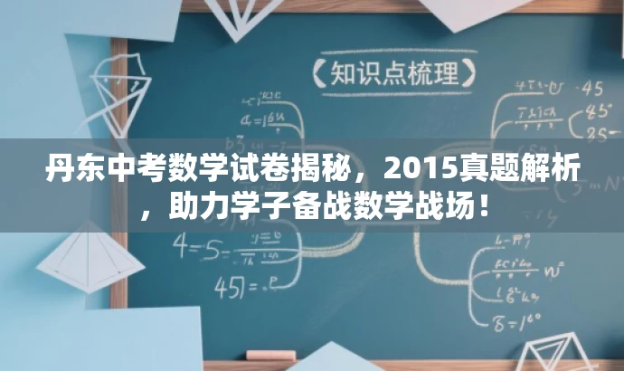 丹东中考数学试卷揭秘,2015真题解析,助力学子备战数学战场! 丹东中考数学试卷揭秘,2015真题解析,助力学子备战数学战场!