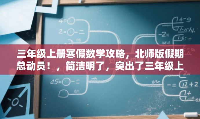 三年级上册寒假数学攻略,北师版假期总动员!,简洁明了,突出了三年级上册寒假数学的核心内容,同时使用了攻略和假期总动员这样的词汇来吸引读者的注意力,符合营销效果的标题要求。 三年级上册寒假数学攻略,北师版假期总动员!,简洁明了,突出了三年级上册寒假数学的核心内容,同时使用了攻略和假期总动员这样的词汇来吸引读者的注意力,符合营销效果的标题要求。