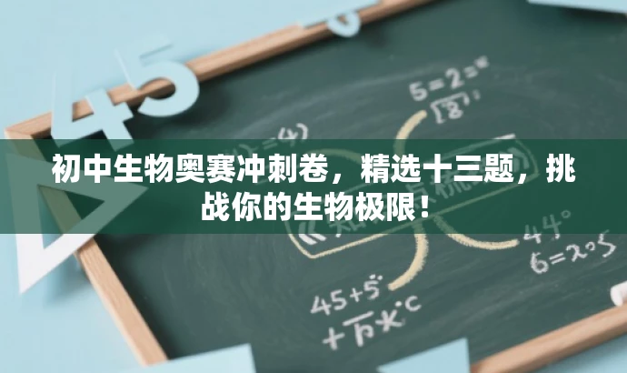 初中生物奥赛冲刺卷,精选十三题,挑战你的生物极限! 初中生物奥赛冲刺卷,精选十三题,挑战你的生物极限!