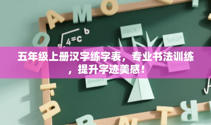 五年级上册汉字练字表,专业书法训练,提升字迹美感! 五年级上册汉字练字表,专业书法训练,提升字迹美感!