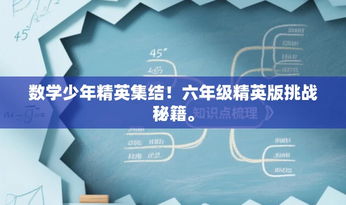 数学少年精英集结!六年级精英版挑战秘籍。 数学少年精英集结!六年级精英版挑战秘籍。