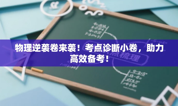 物理逆袭卷来袭!考点诊断小卷,助力高效备考! 物理逆袭卷来袭!考点诊断小卷,助力高效备考!