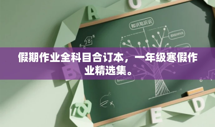 假期作业全科目合订本,一年级寒假作业精选集。 假期作业全科目合订本,一年级寒假作业精选集。