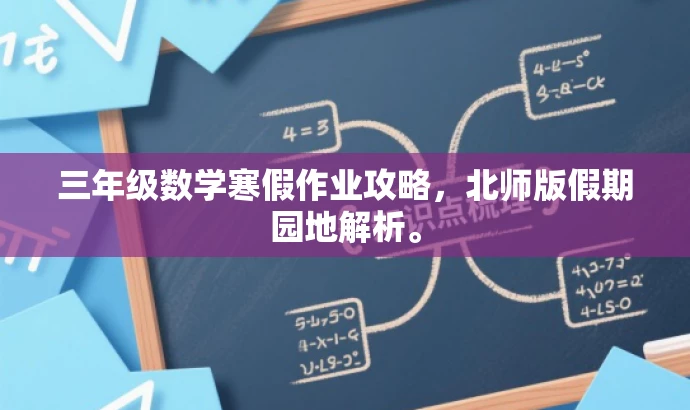 三年级数学寒假作业攻略,北师版假期园地解析。 三年级数学寒假作业攻略,北师版假期园地解析。