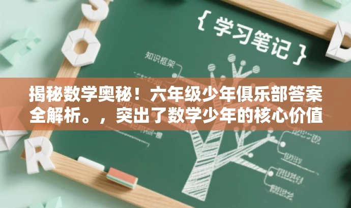 揭秘数学奥秘!六年级少年俱乐部答案全解析。,突出了数学少年的核心价值,同时吸引目标人群的注意力,语言简洁且具有吸引力。 揭秘数学奥秘!六年级少年俱乐部答案全解析。,突出了数学少年的核心价值,同时吸引目标人群的注意力,语言简洁且具有吸引力。