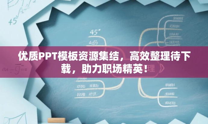 优质PPT模板资源集结,高效整理待下载,助力职场精英! 优质PPT模板资源集结,高效整理待下载,助力职场精英!