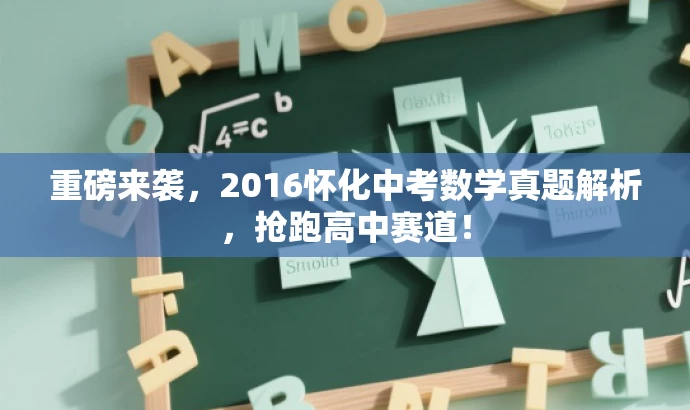 重磅来袭,2016怀化中考数学真题解析,抢跑高中赛道! 重磅来袭,2016怀化中考数学真题解析,抢跑高中赛道!