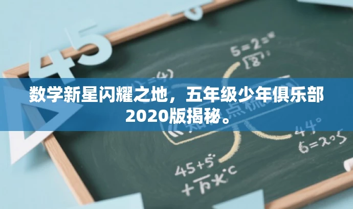 数学新星闪耀之地,五年级少年俱乐部2020版揭秘。 数学新星闪耀之地,五年级少年俱乐部2020版揭秘。
