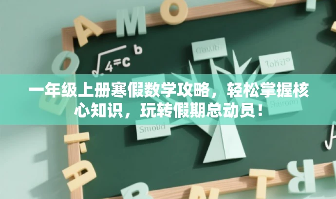 一年级上册寒假数学攻略,轻松掌握核心知识,玩转假期总动员! 一年级上册寒假数学攻略,轻松掌握核心知识,玩转假期总动员!
