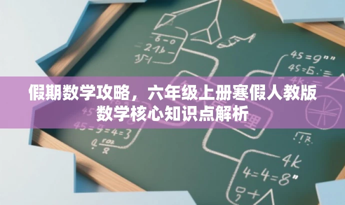 假期数学攻略,六年级上册寒假人教版数学核心知识点解析 假期数学攻略,六年级上册寒假人教版数学核心知识点解析