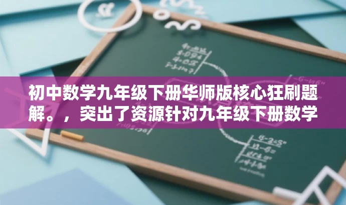 初中数学九年级下册华师版核心狂刷题解。,突出了资源针对九年级下册数学的核心内容,使用了吸引眼球的词汇如狂刷和题解,以吸引目标人群的注意力。 初中数学九年级下册华师版核心狂刷题解。,突出了资源针对九年级下册数学的核心内容,使用了吸引眼球的词汇如狂刷和题解,以吸引目标人群的注意力。