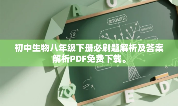 初中生物八年级下册必刷题解析及答案解析PDF免费下载。 初中生物八年级下册必刷题解析及答案解析PDF免费下载。
