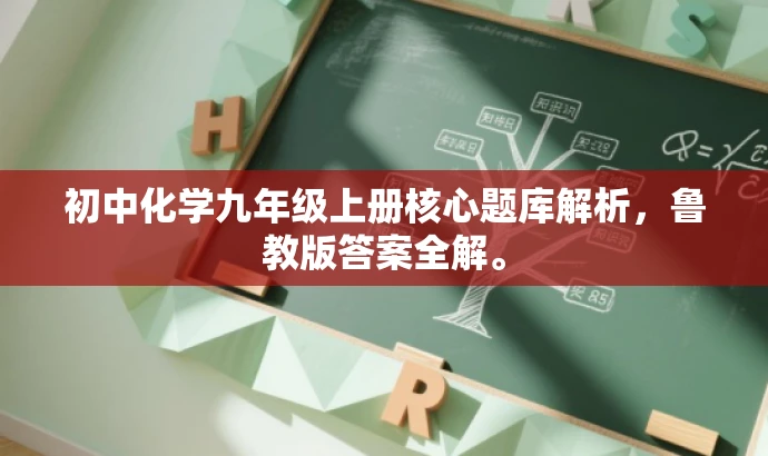 初中化学九年级上册核心题库解析,鲁教版答案全解。 初中化学九年级上册核心题库解析,鲁教版答案全解。