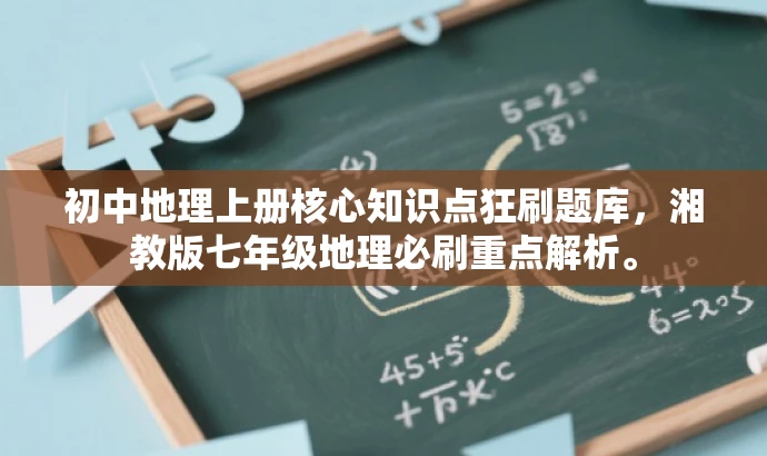 初中地理上册核心知识点狂刷题库,湘教版七年级地理必刷重点解析。 初中地理上册核心知识点狂刷题库,湘教版七年级地理必刷重点解析。