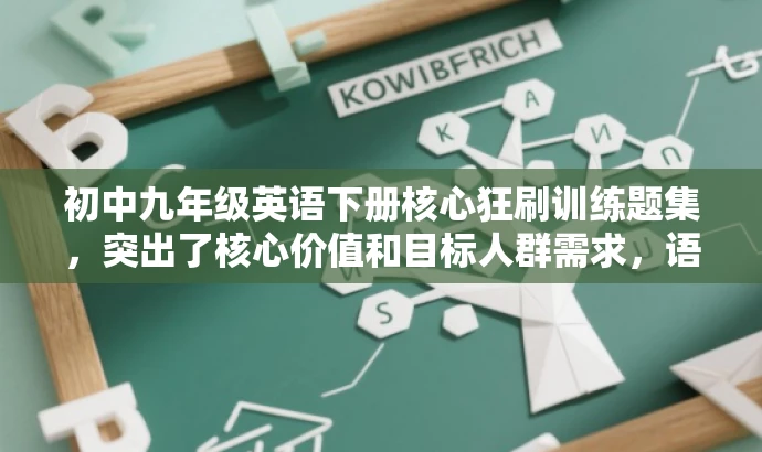 初中九年级英语下册核心狂刷训练题集,突出了核心价值和目标人群需求,语言简洁且具有吸引力,符合营销效果的要求。 初中九年级英语下册核心狂刷训练题集,突出了核心价值和目标人群需求,语言简洁且具有吸引力,符合营销效果的要求。