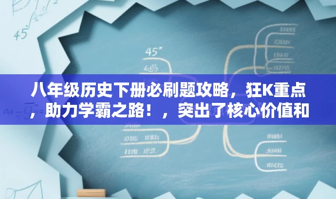 八年级历史下册必刷题攻略,狂K重点,助力学霸之路!,突出了核心价值和目标人群需求,语言简洁明了,具有吸引力。它强调了八年级历史下册的必刷题和重点知识点,同时呼吁学生积极攻克难点,助力成为学霸。 八年级历史下册必刷题攻略,狂K重点,助力学霸之路!,突出了核心价值和目标人群需求,语言简洁明了,具有吸引力。它强调了八年级历史下册的必刷题和重点知识点,同时呼吁学生积极攻克难点,助力成为学霸。