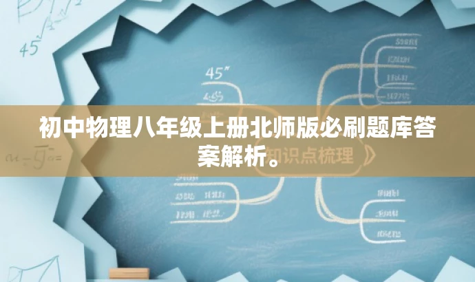 初中物理八年级上册北师版必刷题库答案解析。 初中物理八年级上册北师版必刷题库答案解析。