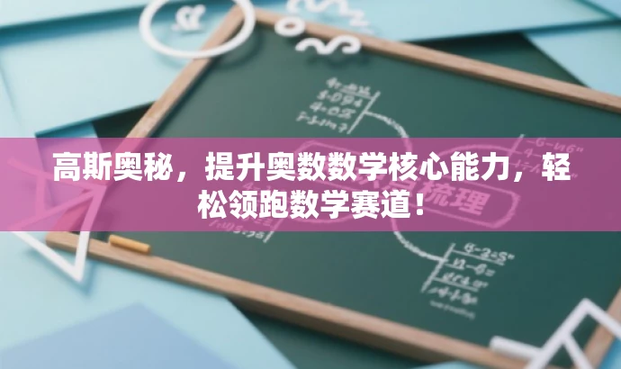高斯奥秘,提升奥数数学核心能力,轻松领跑数学赛道! 高斯奥秘,提升奥数数学核心能力,轻松领跑数学赛道!