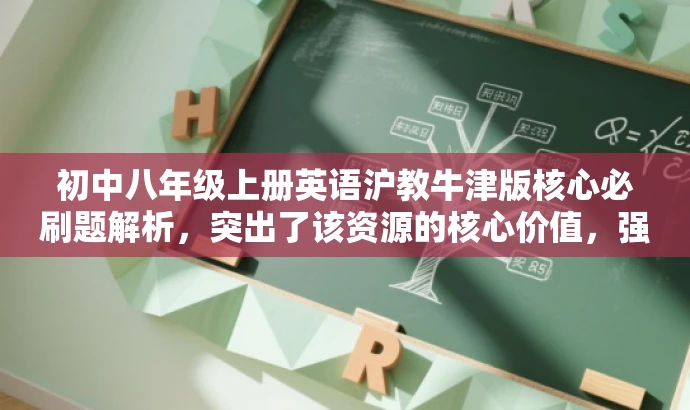 初中八年级上册英语沪教牛津版核心必刷题解析,突出了该资源的核心价值,强调了沪教版牛津英语八年级上册的必刷题内容,同时使用了简洁的语言,具有吸引力,适合目标人群的需求。 初中八年级上册英语沪教牛津版核心必刷题解析,突出了该资源的核心价值,强调了沪教版牛津英语八年级上册的必刷题内容,同时使用了简洁的语言,具有吸引力,适合目标人群的需求。