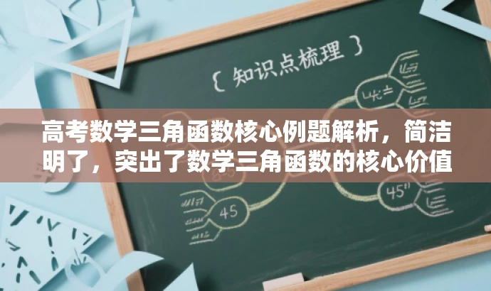 高考数学三角函数核心例题解析,简洁明了,突出了数学三角函数的核心价值,同时使用了核心例题解析这样的表述方式,能够吸引目标人群的需求,语言有吸引力。 高考数学三角函数核心例题解析,简洁明了,突出了数学三角函数的核心价值,同时使用了核心例题解析这样的表述方式,能够吸引目标人群的需求,语言有吸引力。