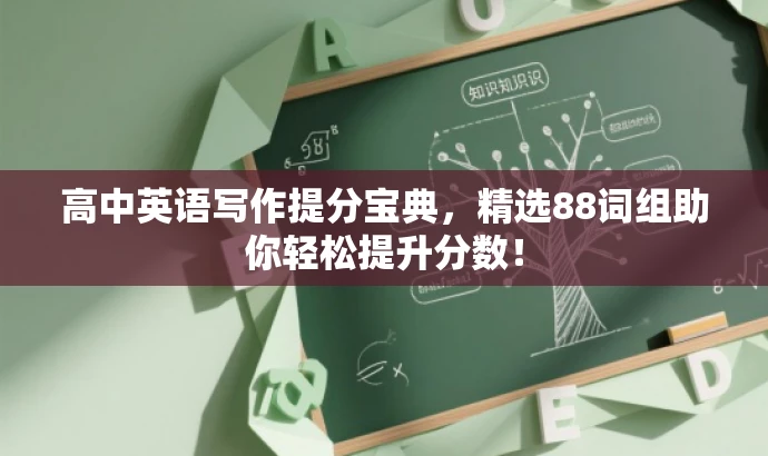 高中英语写作提分宝典,精选88词组助你轻松提升分数! 高中英语写作提分宝典,精选88词组助你轻松提升分数!