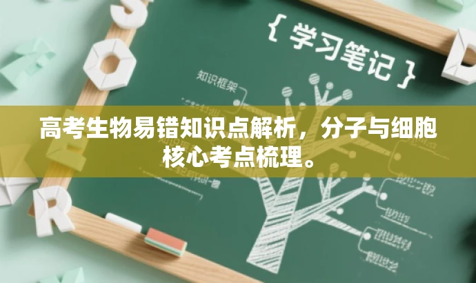 高考生物易错知识点解析,分子与细胞核心考点梳理。 高考生物易错知识点解析,分子与细胞核心考点梳理。