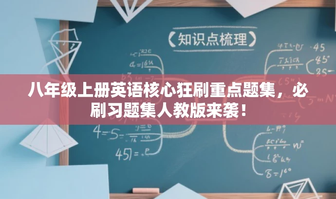 八年级上册英语核心狂刷重点题集,必刷习题集人教版来袭! 八年级上册英语核心狂刷重点题集,必刷习题集人教版来袭!