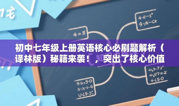初中七年级上册英语核心必刷题解析(译林版)秘籍来袭!,突出了核心价值和目标人群需求,同时使用了吸引人的语言,希望能增加点击和关注度。 初中七年级上册英语核心必刷题解析(译林版)秘籍来袭!,突出了核心价值和目标人群需求,同时使用了吸引人的语言,希望能增加点击和关注度。