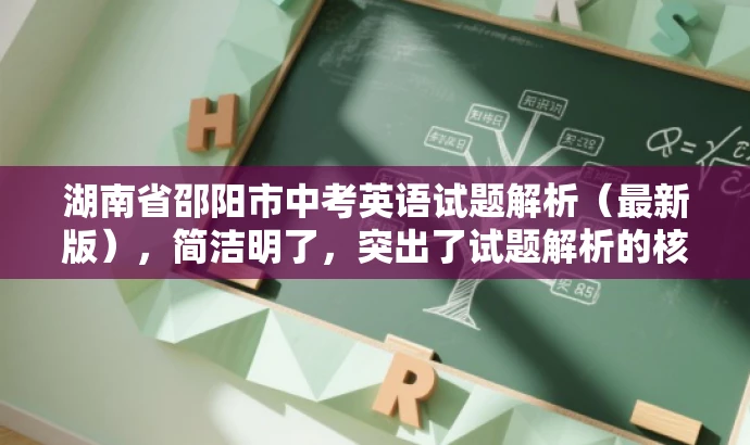 湖南省邵阳市中考英语试题解析(最新版),简洁明了,突出了试题解析的核心价值,同时使用了最新版这一词汇来吸引目标人群的注意力,语言简洁而有吸引力。 湖南省邵阳市中考英语试题解析(最新版),简洁明了,突出了试题解析的核心价值,同时使用了最新版这一词汇来吸引目标人群的注意力,语言简洁而有吸引力。
