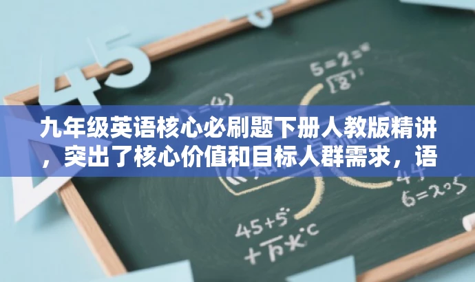 九年级英语核心必刷题下册人教版精讲,突出了核心价值和目标人群需求,语言简洁有吸引力,符合营销效果的要求。 九年级英语核心必刷题下册人教版精讲,突出了核心价值和目标人群需求,语言简洁有吸引力,符合营销效果的要求。