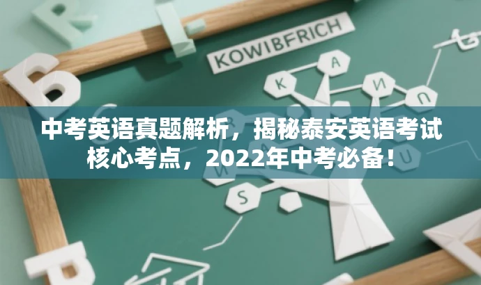 中考英语真题解析,揭秘泰安英语考试核心考点,2022年中考必备! 中考英语真题解析,揭秘泰安英语考试核心考点,2022年中考必备!