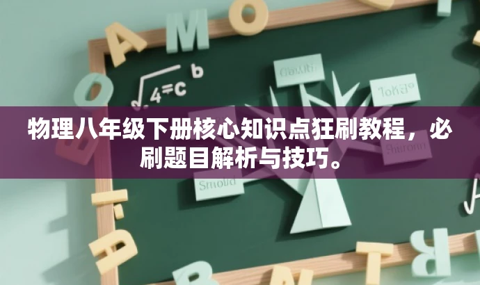 物理八年级下册核心知识点狂刷教程,必刷题目解析与技巧。 物理八年级下册核心知识点狂刷教程,必刷题目解析与技巧。