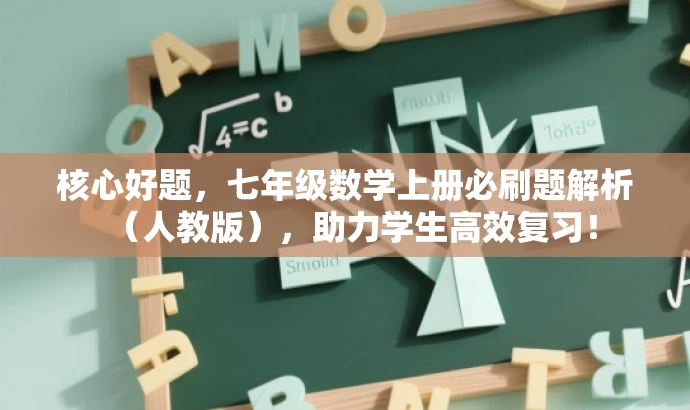 核心好题，七年级数学上册必刷题解析（人教版），助力学生高效复习！