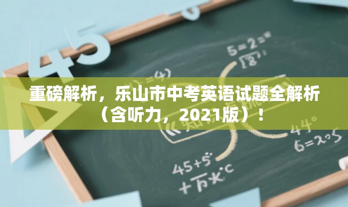 重磅解析,乐山市中考英语试题全解析(含听力,2021版)! 重磅解析,乐山市中考英语试题全解析(含听力,2021版)!