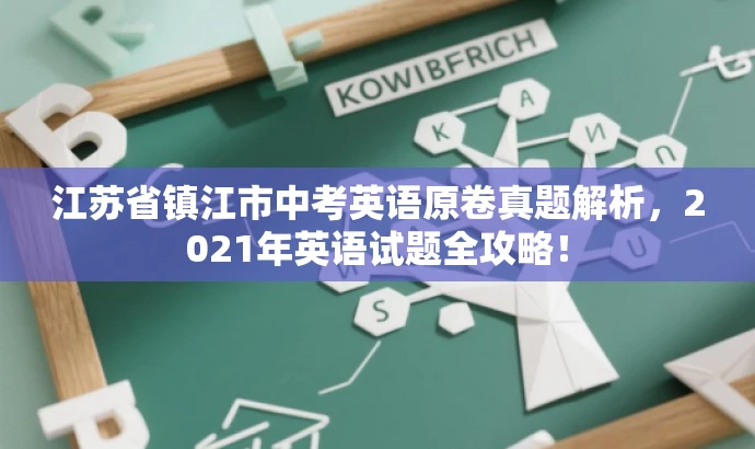 江苏省镇江市中考英语原卷真题解析,2021年英语试题全攻略! 江苏省镇江市中考英语原卷真题解析,2021年英语试题全攻略!
