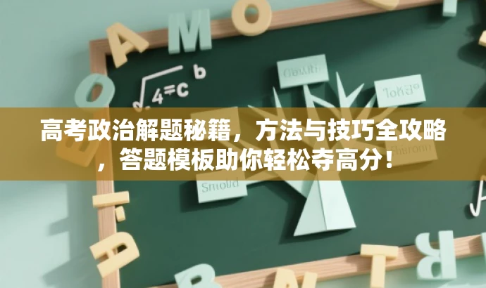 高考政治解题秘籍,方法与技巧全攻略,答题模板助你轻松夺高分! 高考政治解题秘籍,方法与技巧全攻略,答题模板助你轻松夺高分!