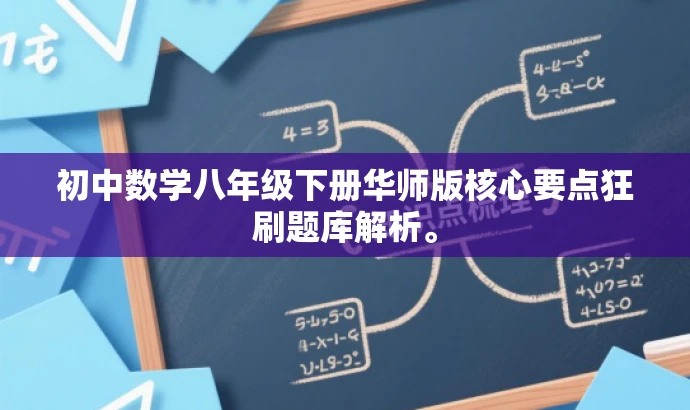 初中数学八年级下册华师版核心要点狂刷题库解析。 初中数学八年级下册华师版核心要点狂刷题库解析。