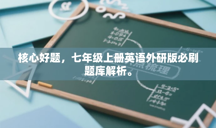 核心好题,七年级上册英语外研版必刷题库解析。 核心好题,七年级上册英语外研版必刷题库解析。