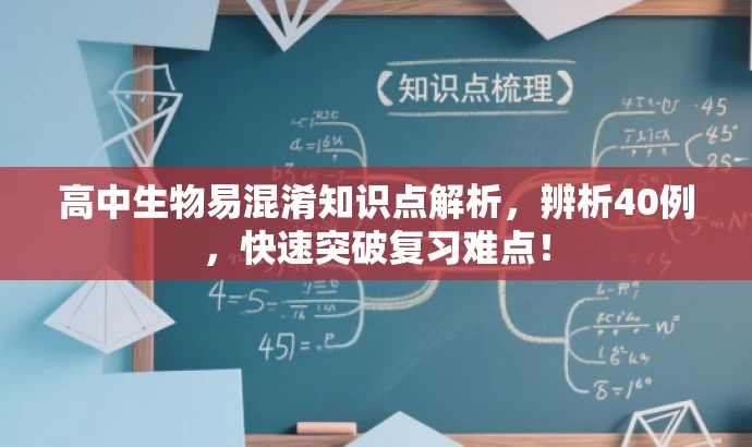 高中生物易混淆知识点解析,辨析40例,快速突破复习难点! 高中生物易混淆知识点解析,辨析40例,快速突破复习难点!