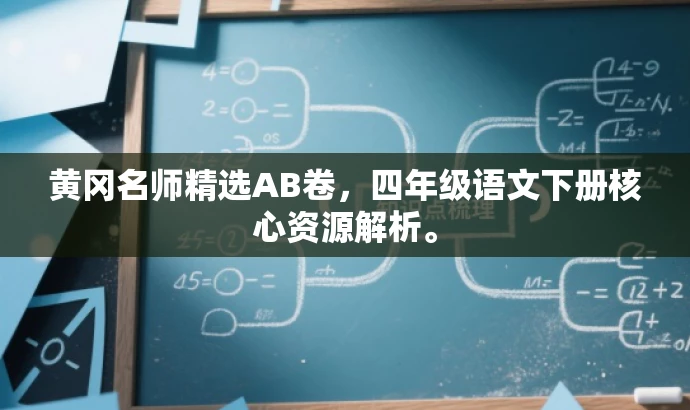 黄冈名师精选AB卷,四年级语文下册核心资源解析。 黄冈名师精选AB卷,四年级语文下册核心资源解析。