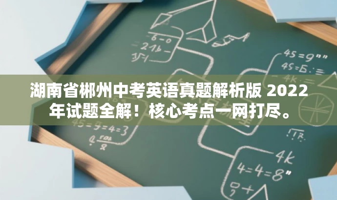 湖南省郴州中考英语真题解析版 2022年试题全解!核心考点一网打尽。 湖南省郴州中考英语真题解析版 2022年试题全解!核心考点一网打尽。